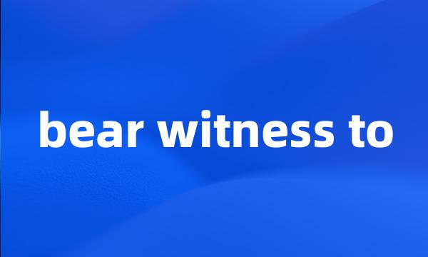 bear witness to