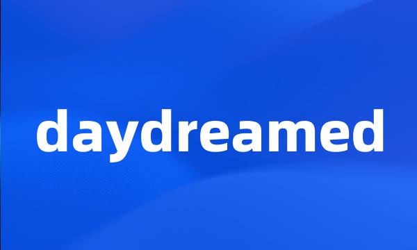 daydreamed