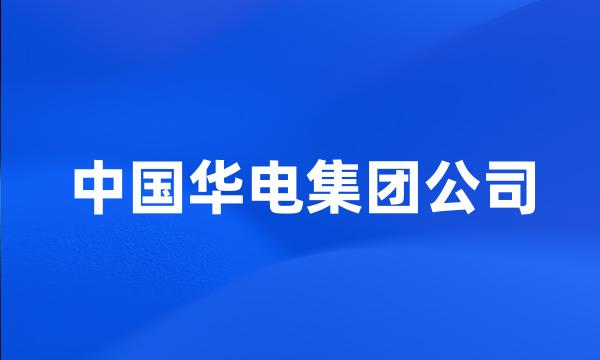 中国华电集团公司