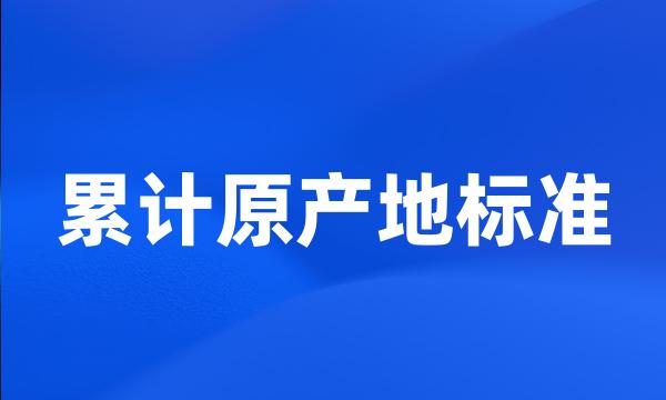 累计原产地标准