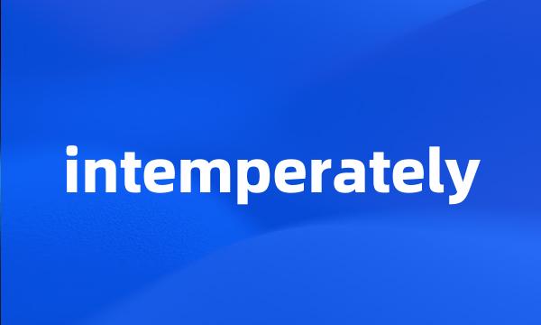 intemperately