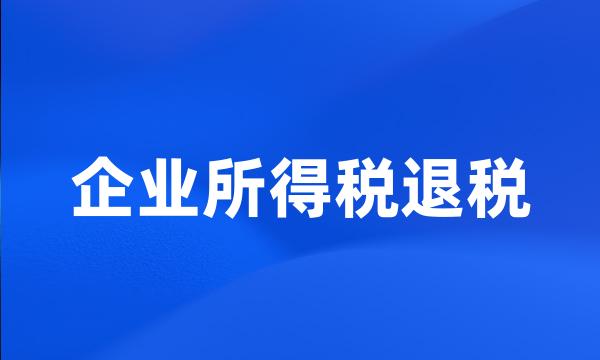 企业所得税退税