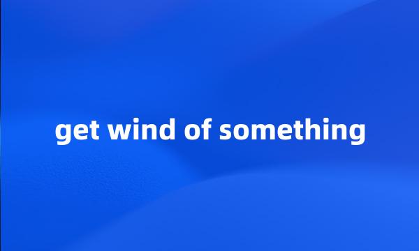 get wind of something