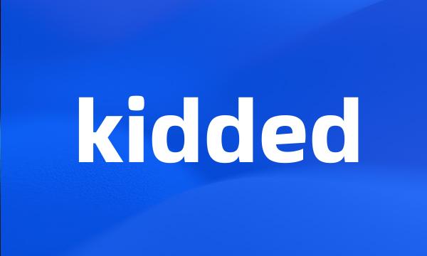 kidded