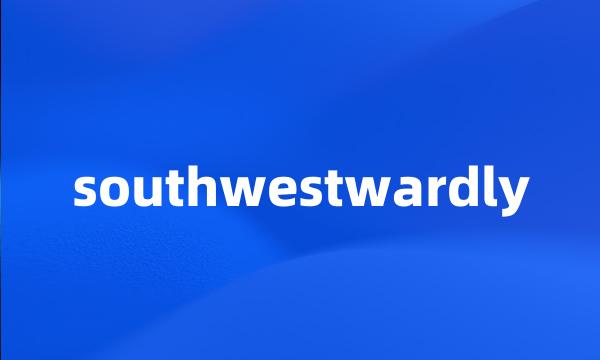 southwestwardly