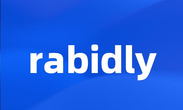 rabidly