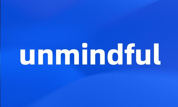 unmindful