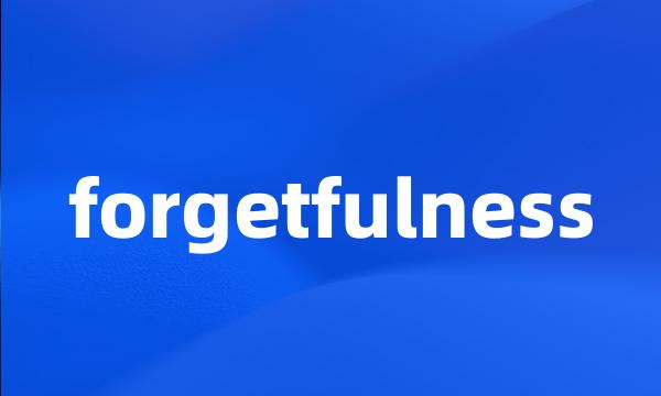 forgetfulness