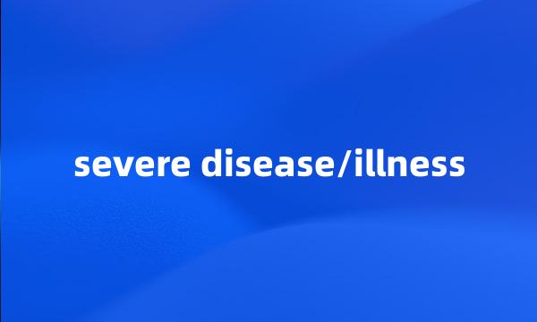 severe disease/illness