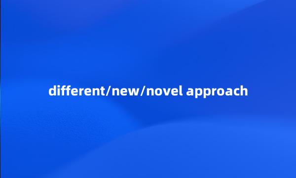 different/new/novel approach