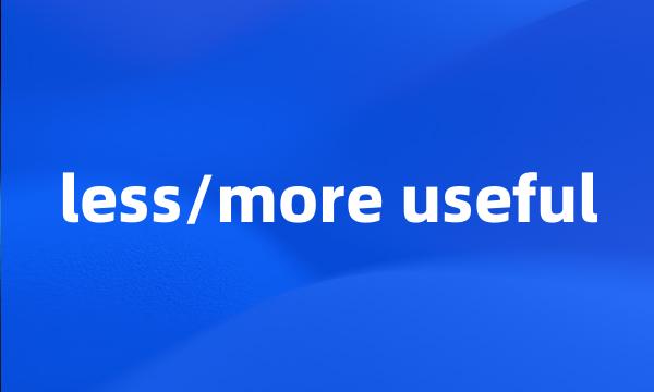 less/more useful