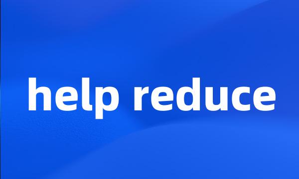 help reduce