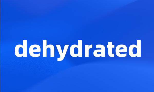 dehydrated