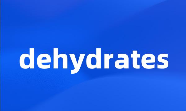 dehydrates