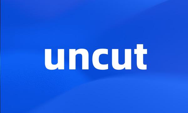 uncut