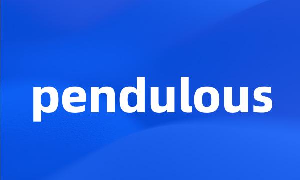 pendulous