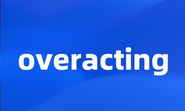 overacting