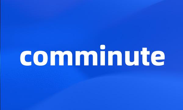 comminute