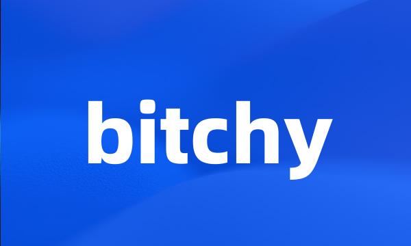 bitchy