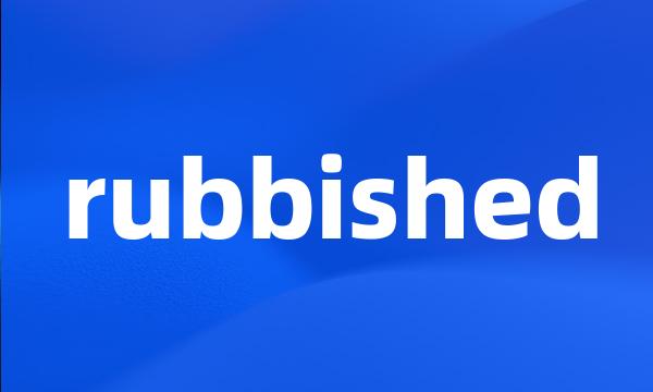 rubbished