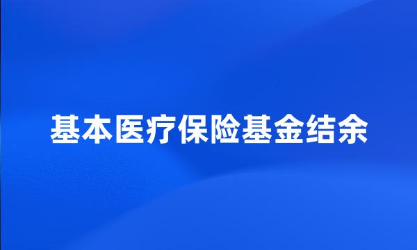 基本医疗保险基金结余