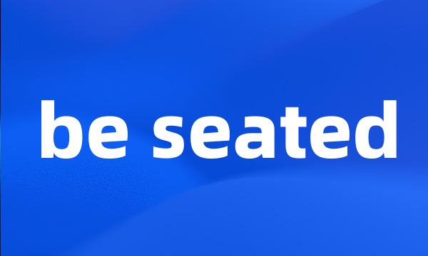 be seated