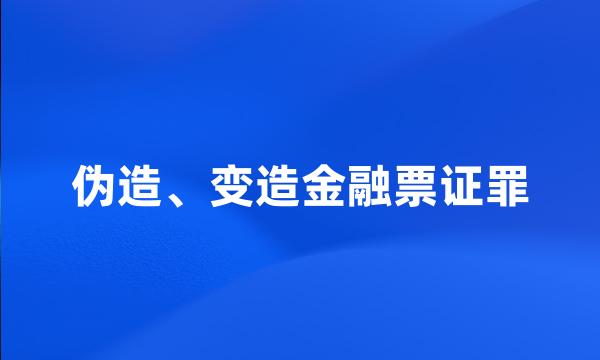 伪造、变造金融票证罪