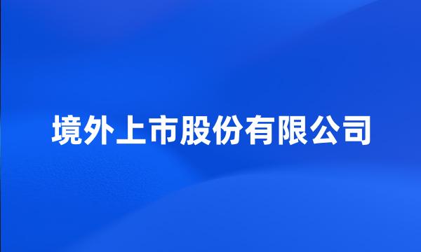 境外上市股份有限公司