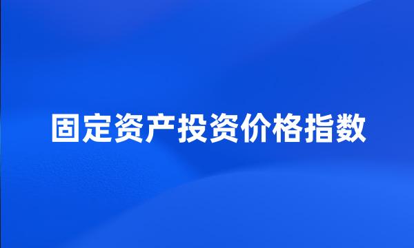 固定资产投资价格指数