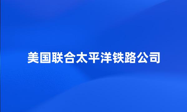 美国联合太平洋铁路公司