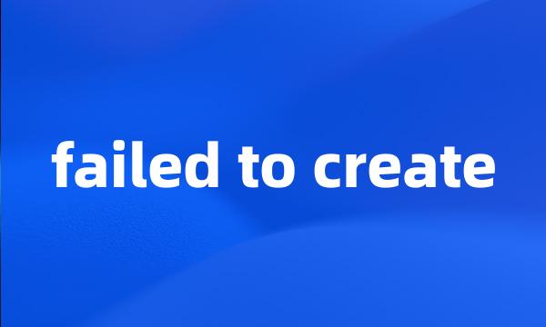 failed to create