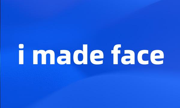 i made face