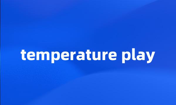 temperature play