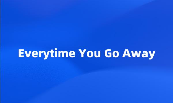 Everytime You Go Away