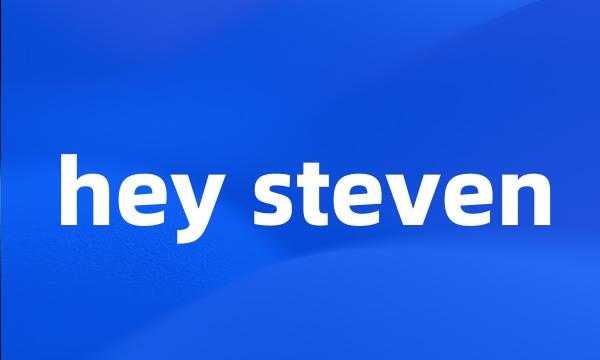 hey steven