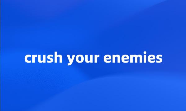 crush your enemies