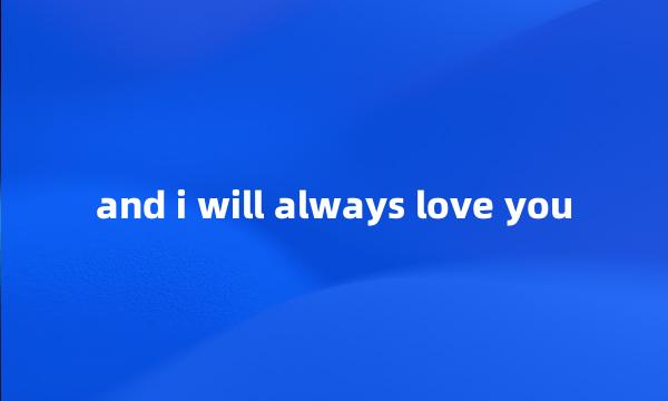 and i will always love you