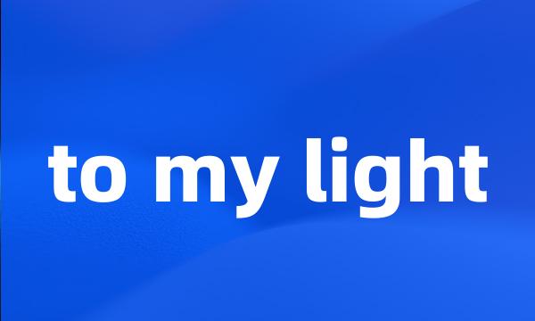 to my light