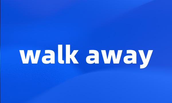 walk away