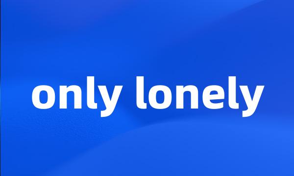 only lonely