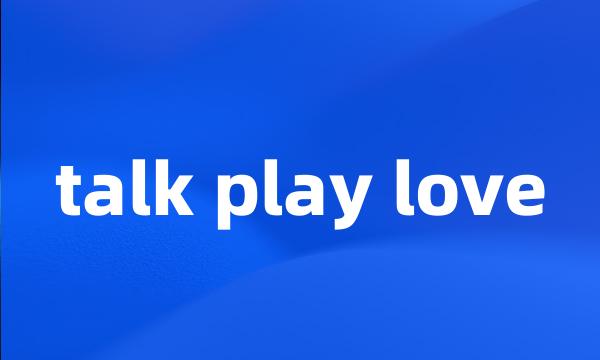 talk play love