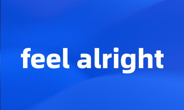 feel alright