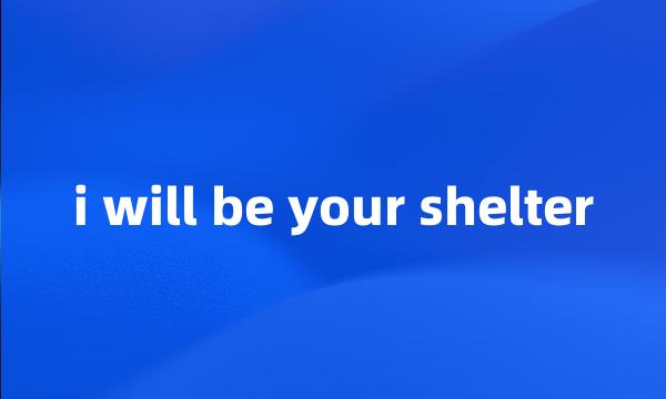 i will be your shelter