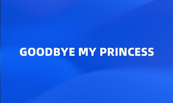 GOODBYE MY PRINCESS