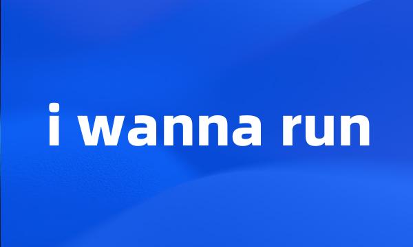 i wanna run