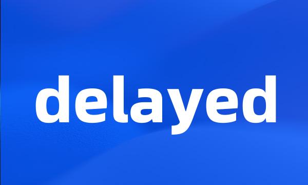 delayed