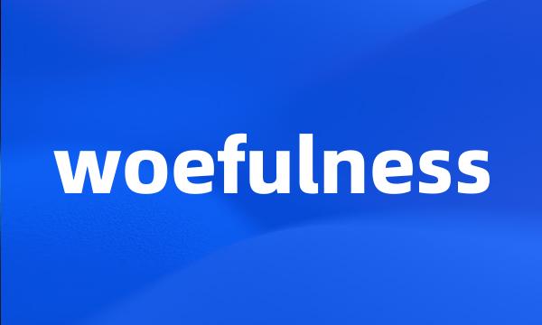 woefulness