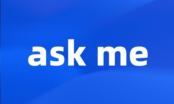 ask me