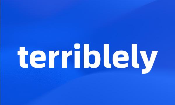 terriblely