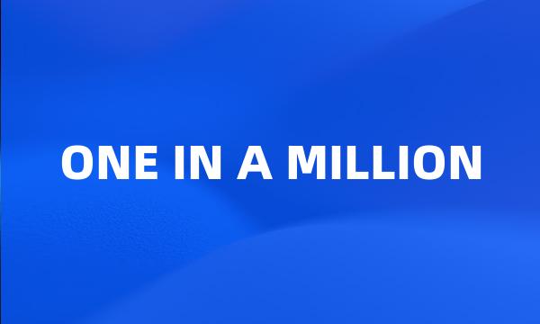 ONE IN A MILLION